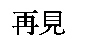zàijiàn: bis bald - byebye - salut